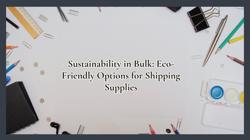 Sustainability in Bulk Eco-Friendly Options for Shipping Supplies